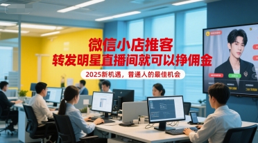 微信小店推客，转发明星直播间就可以挣佣金，2025新机遇，普通人的最佳机会-网创副业教程
