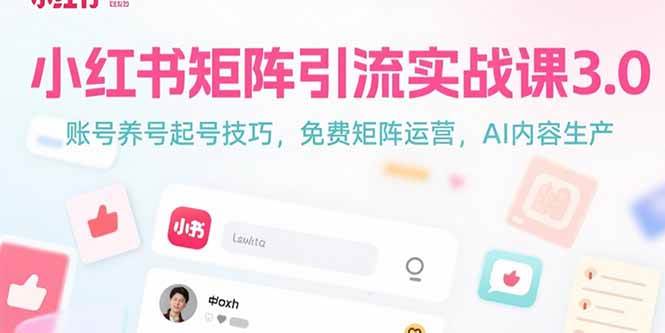 （15406期）小红书矩阵引流实战课3.0：账号养号起号技巧，免裴矩阵运营，AI内容生产-网创副业教程