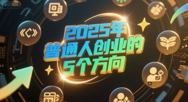 付费文章：2025年普通人创业的5个方向-网创副业教程