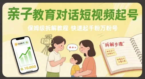 亲子教育对话短视频起号，保姆级拆解教程，快速起千粉万粉号-网创副业教程