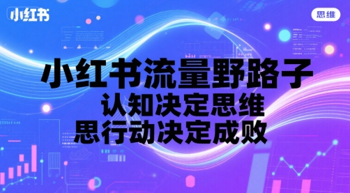 小红书流量野路子，认知决定思维，思维决定行动，行动决定成败-网创副业教程