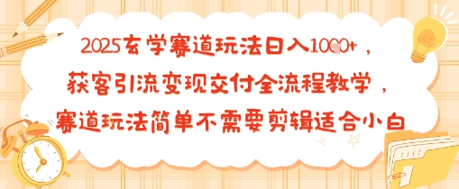 2025玄学赛道玩法日入多张，获客引流变现交付全流程教学，赛道玩法简单不需要剪辑适合小白-网创副业教程