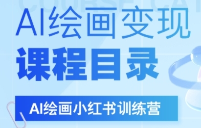 AI绘画小红书训练营，DeepSeek绘画+小红书自媒体变现全流程-网创副业教程