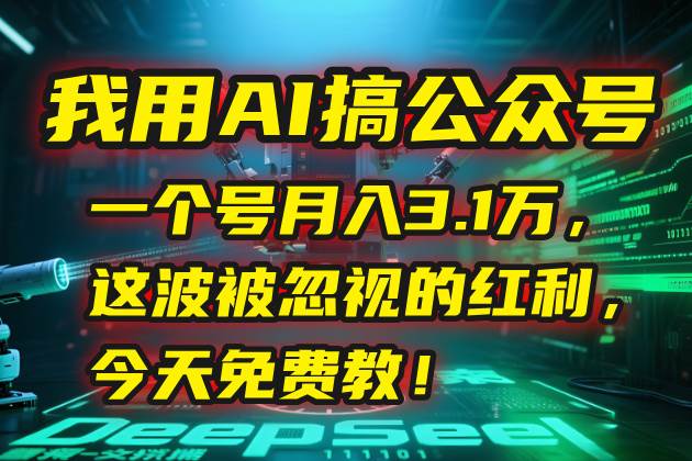 （15297期）我用AI搞公众号，一个号月入3.1万，这波被忽视的红利，今天免费教！-网创副业教程