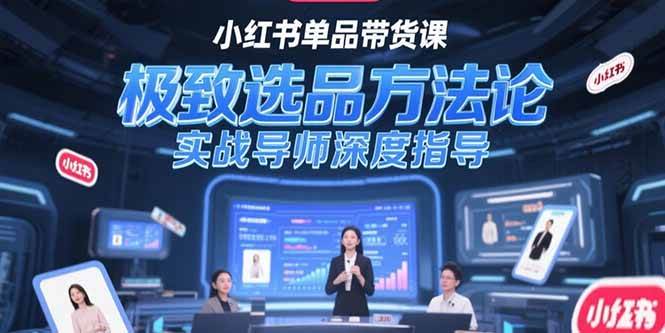 （15324期）小红书单品带货课，极致选品方法论，实战导师深度指导-网创副业教程