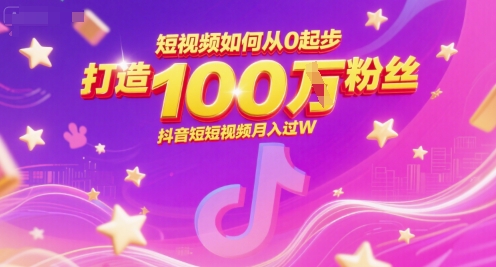 短视频如何从0起步，打造100W粉丝抖音短视频月入过W-网创副业教程