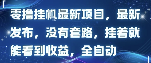 零撸最新项目，最新发布，没有套路，挂着就能看到收益，全自动-网创副业教程