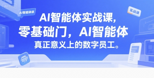 AI智能体实战课，零基础入门，AI智能体真正意义上的数字员工-网创副业教程