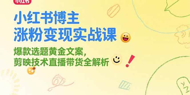 （15328期）小红书博主涨粉变现实战课，爆款选题黄金文案，剪映技术直播带货全解析-网创副业教程