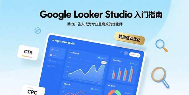 （15815期）Google Looker Studio入门指南，助力广告人成为专业且高效的优化师-网创副业教程