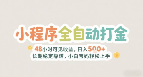 2025年小程序全自动打金，2天可见收益，日入5张+长期稳定靠谱，小白宝妈轻松上手【揭秘】-网创副业教程