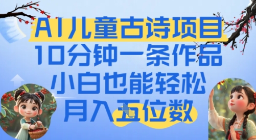 爆火AI儿童古诗项目，10分钟一条作品，小白也能轻松月入五位数-网创副业教程