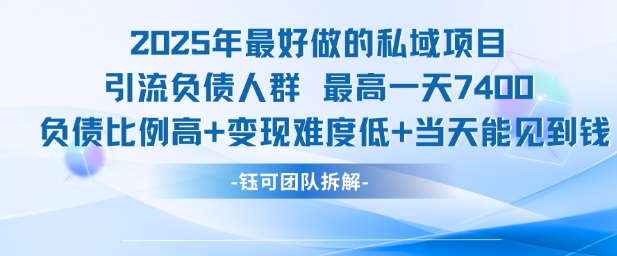 2025年最好做的私域项目，引流负债人群，最高一天变现7.4k，人群占比高，变现难度低，当天就能见到钱-网创副业教程