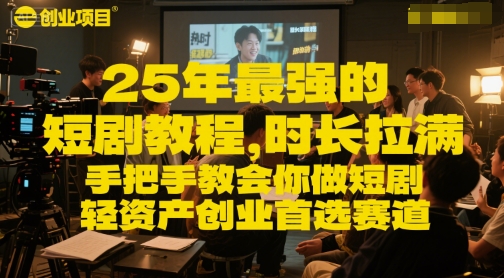 25年最强的短剧项目教程，时长拉满，手把手教会你做短剧，轻资产创业首选赛道-网创副业教程