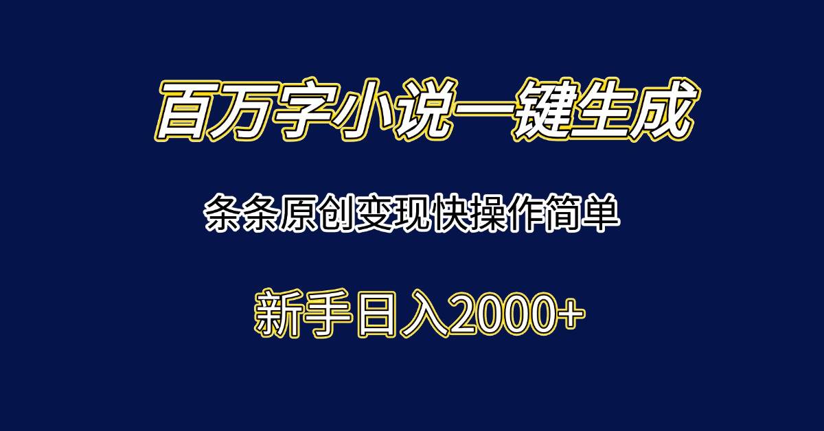 （15164期）百万字小说一键生成，条条原创变现快操作简单新手日入2000+-网创副业教程