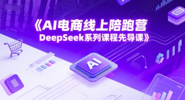 AI电商线上陪跑营，DeepSeek系列课程先导课-网创副业教程