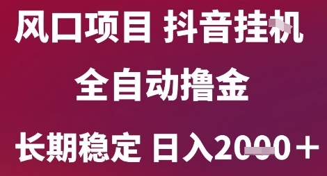 风口项目，六月最新玩法抖音无人挂G，全自动撸金，长期稳定 日入2k+【揭秘】-网创副业教程