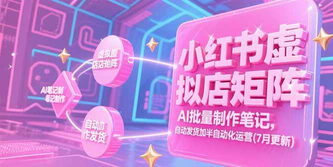 （15302期）小红书虚拟店矩阵，AI批量制作笔记，自动发货加半自动化运营(7月更新)-网创副业教程