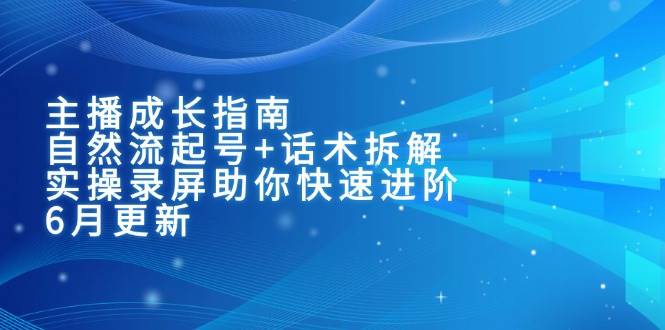 （15049期）主播成长指南：自然流起号+话术拆解，实操录屏助你快速进阶（6月更新）-网创副业教程