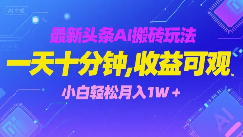 最新头条AI搬砖玩法，一天十分钟，收益可观， 小白轻松月入1W+-网创副业教程