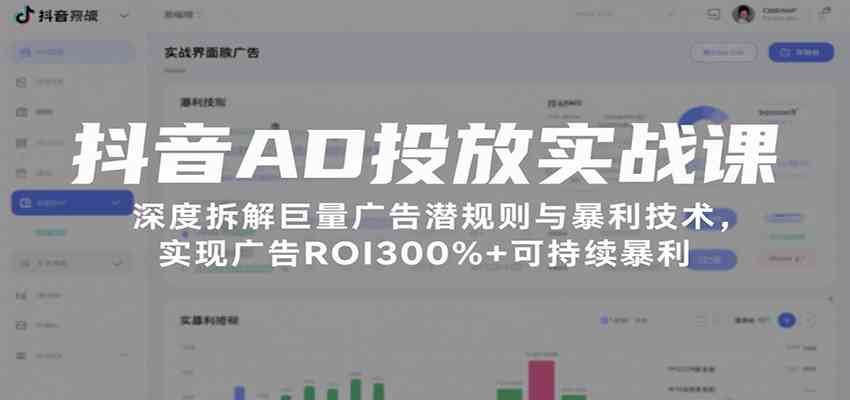 抖音AD投放实战课，深度拆解巨量广告潜规则与暴利技术，实现广告ROI300%+可持续暴利-网创副业教程