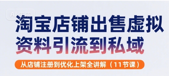 淘宝店铺出售虚拟资料引流到私域，从店铺注册到优化上架全讲解(11节课)-网创副业教程