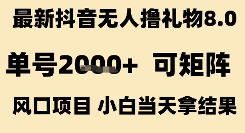 最新抖音无人撸礼物8.0，单号2k+，可矩阵风口项目，小白当天拿结果【揭秘】-网创副业教程