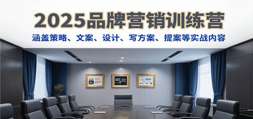 2025品牌营销训练营，涵盖策略、文案、设计、写方案、提案等实战内容-网创副业教程