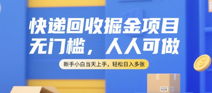 快递回收掘金项目，无门槛，人人可做，新手小白当天上手，轻松日入多张【揭秘】-网创副业教程