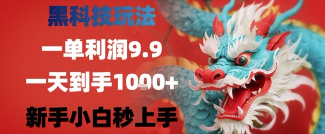 黑科技一单利润9.9米，一天轻松四位数项目，不挑人，小白也可轻松上手【揭秘】-网创副业教程