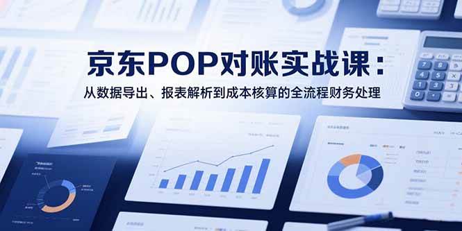 （15447期）2025京东POP对账实战课：从数据导出、报表解析到成本核算的全流程财务处理-网创副业教程