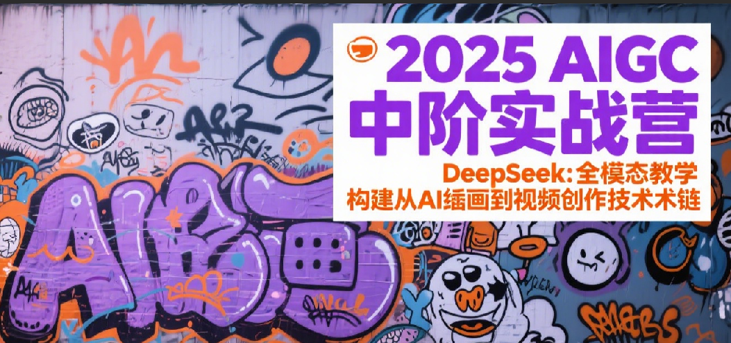 2025AIGC中阶实战营：DeepSeek全模态教学，构建从AI绘画到视频创作的技术链-网创副业教程