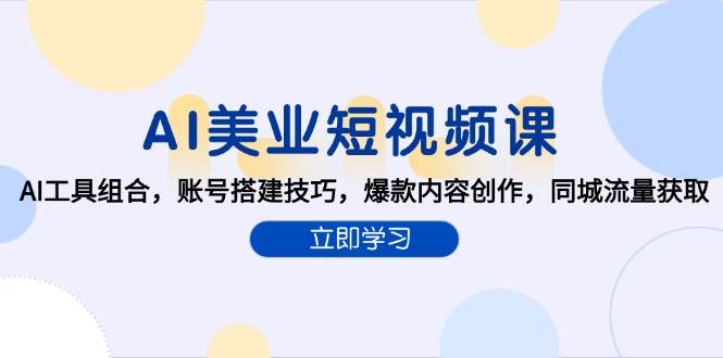 （15097期）AI美业短视频课，AI工具组合，账号搭建技巧，爆款内容创作，同城流量获取-网创副业教程