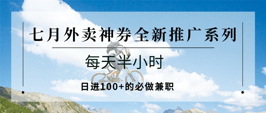 七月外卖神券全新推广系列；每天半小时，日进100+的必做兼职-网创副业教程