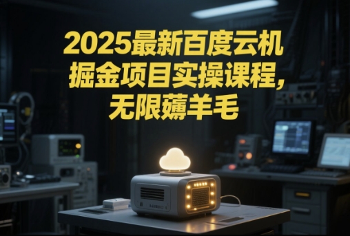 2025最新百度云机掘金项目实操课程单窗口保底5-10元月收益单窗口150+【揭秘】-网创副业教程