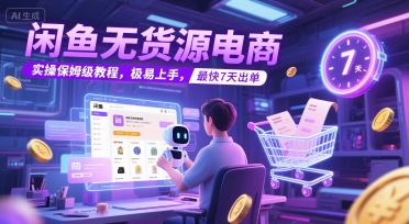 闲鱼无货源电商，实操保姆级教程，极易上手，最快7天出单-网创副业教程