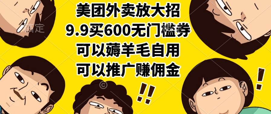 （15352期）美团外卖放大招，9.9买600无门槛券，可以薅羊毛自用，可以推广赚佣金-网创副业教程