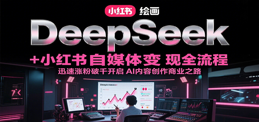 DeepSeek绘画+小红书自媒体变现全流程，迅速涨粉破千开启AI内容创作商业之路-网创副业教程