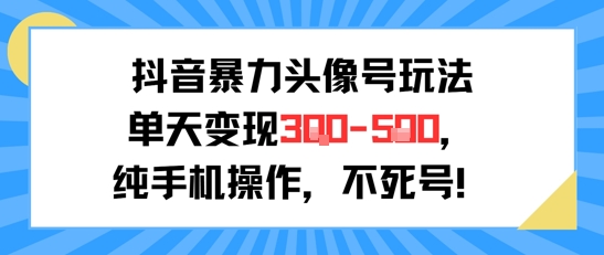 抖音暴力头像号玩法，单天变现3-5张纯手机操作，小白也能行-网创副业教程