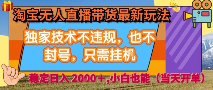 淘宝无人直播带货最新玩法，独家技术不违规，也不封号，全自动运行，只需挂着， 稳定日入2k【揭秘】-网创副业教程