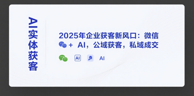 AI实体获客，2025年企业获客新风口：微信+ AI，公域获客，私域成交-网创副业教程