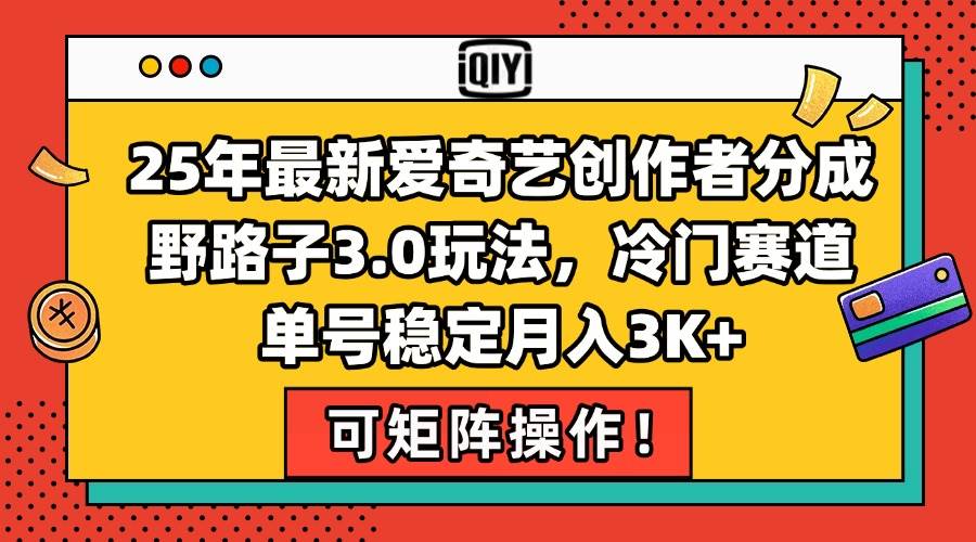 （15208期）25年最新爱奇艺创作者分成野路子3.0玩法，冷门赛道，单号稳定月入3K+，…-网创副业教程