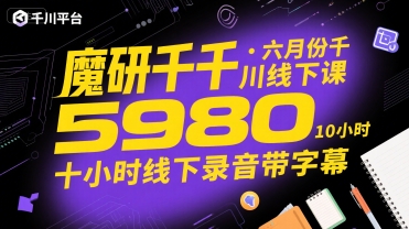 魔研千千·六月份千川线下课5980，十小时线下录音带字幕-网创副业教程