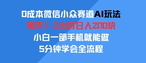 0成本微信小众赛道AI玩法，每天1-2小时日入2张，小白一部手机就能做，5分钟学会全流程-网创副业教程