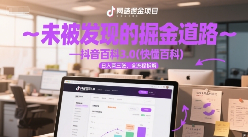 未被发现的掘金道路—抖音百科3.0(快懂百科)日入两三张，全流程拆解-网创副业教程