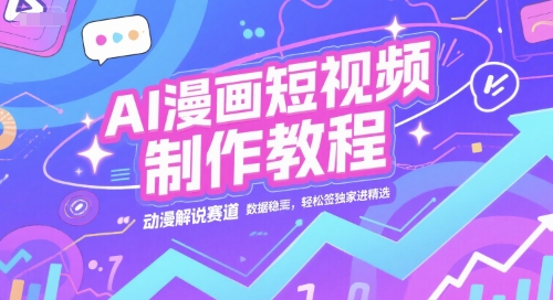 AI漫画短视频制作教程，动漫解说赛道，数据稳定且流量高，轻松签独家进精选-网创副业教程
