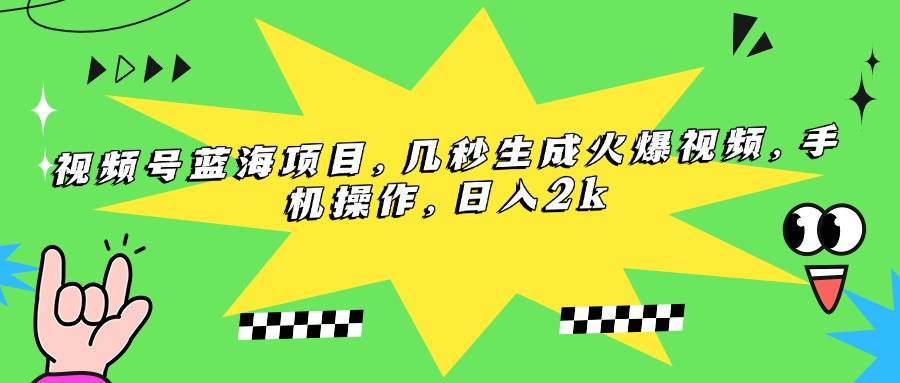 （15320期）视频号蓝海项目，几秒生成火爆视频，手机操作，日入2k-网创副业教程
