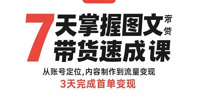 （15731期）7天掌握图文带货速成课：从账号定位,内容制作到流量变现,3天完成首单变现-网创副业教程