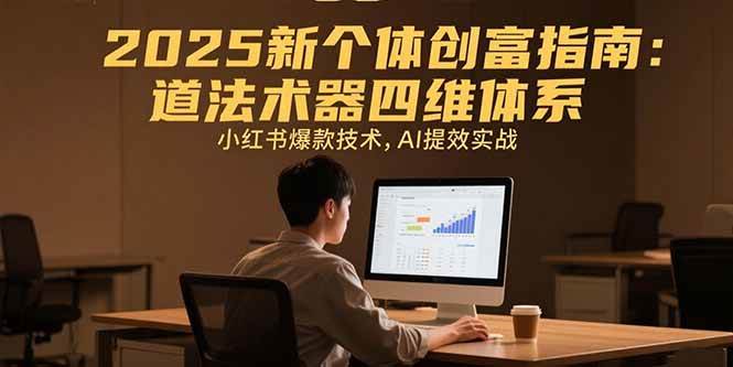 （15477期）2025新个体创富指南：道法术器四维体系，小红书爆款技术，AI提效实战-网创副业教程