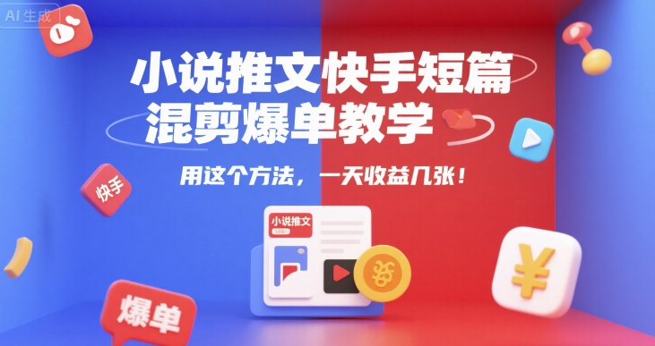 小说推文快手短篇混剪爆单教学，用这个方法，一天收益几张-网创副业教程
